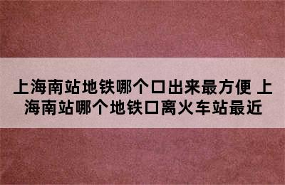 上海南站地铁哪个口出来最方便 上海南站哪个地铁口离火车站最近